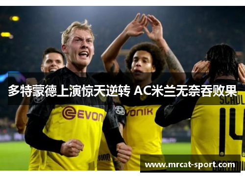多特蒙德上演惊天逆转 AC米兰无奈吞败果