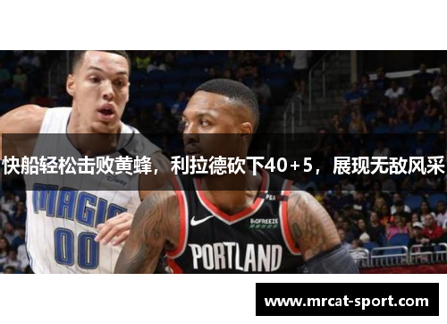 快船轻松击败黄蜂，利拉德砍下40+5，展现无敌风采