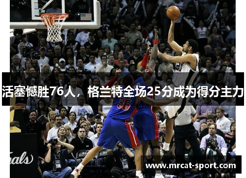 活塞憾胜76人，格兰特全场25分成为得分主力