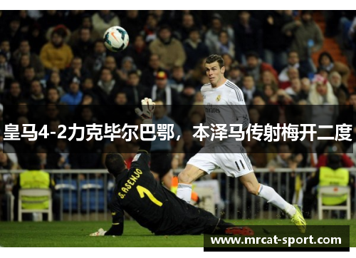 皇马4-2力克毕尔巴鄂，本泽马传射梅开二度