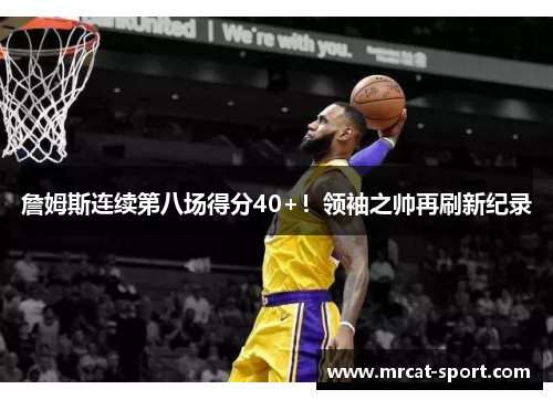 詹姆斯连续第八场得分40+！领袖之帅再刷新纪录