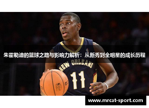 朱霍勒迪的篮球之路与影响力解析：从新秀到全明星的成长历程