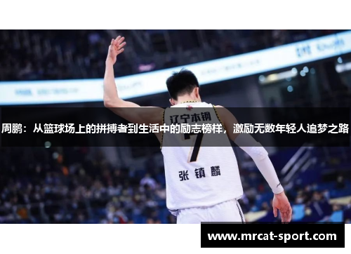 周鹏：从篮球场上的拼搏者到生活中的励志榜样，激励无数年轻人追梦之路
